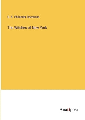 The Witches of New York by Doesticks, Q. K. Philander