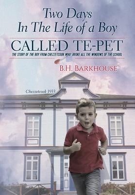 Two days in the life of a boy called Te-pet: The story of the boy from Chezzetcook who broke all the windows of the school by Barkhouse, B. H.