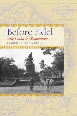 Before Fidel: The Cuba I Remember by Moreno, Francisco Jos&#233;