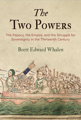 The Two Powers: The Papacy, the Empire, and the Struggle for Sovereignty in the Thirteenth Century by Whalen, Brett Edward