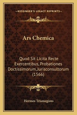 Ars Chemica: Quod Sit Licita Recte Exercentibus, Probationes Doctissimorum, Jurisconsultorum (1566) by Trismegisto, Hermes