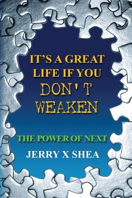 It's A Great Life If You Don't Weaken: The Power Of NEXT by Shea, Jerry X.