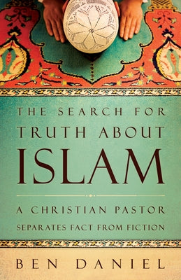 The Search for Truth about Islam: A Christian Pastor Separates Fact from Fiction by Daniel, Ben