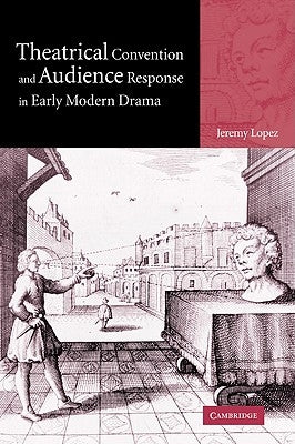 Theatrical Convention and Audience Response in Early Modern Drama by Lopez, Jeremy