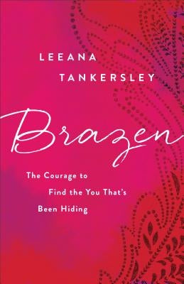 Brazen: The Courage to Find the You That's Been Hiding by Tankersley, Leeana