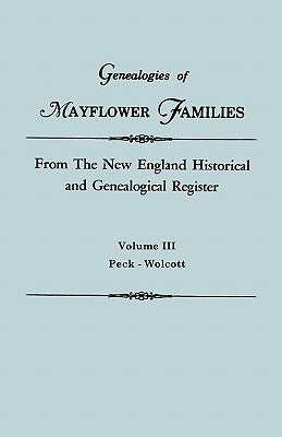 Genealogies of Mayflower Families from The New England Historical and Genealogical Regisster. In Three Volumes. Volume III: Peck - Wolcott by New England