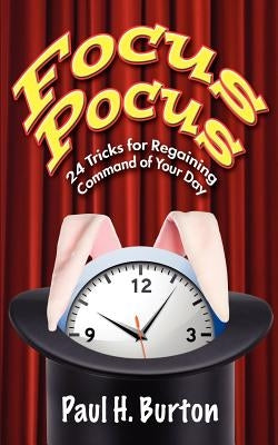 Focus Pocus: 24 Tricks for Regaining Command of Your Day by Burton, Paul H.