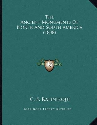The Ancient Monuments Of North And South America (1838) by Rafinesque, C. S.