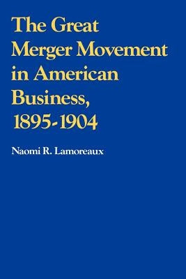 The Great Merger Movement in American Business, 1895-1904 by Lamoreaux, Naomi R.