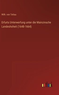 Erfurts Unterwerfung unter die Mainzinsche Landeshoheit (1648-1664) by Tettau, Wilh Von
