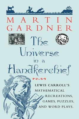 The Universe in a Handkerchief: Lewis Carroll's Mathematical Recreations, Games, Puzzles, and Word Plays by Gardner, Martin