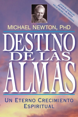 Destino de las Almas: Un Eterno Crecimiento Espiritual = Destiny of Souls by Newton, Michael