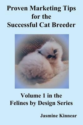 Proven Marketing Tips for the Successful Cat Breeder: Breeding Purebred Cats, a Spiritual Approach to Sales and Profit with Integrity and Ethics by Kinnear, Jasmine