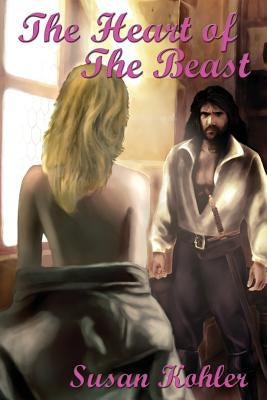 The Heart of the Beast: A Romantic Adult Fairytale Revealing How the Power of Love Can Overcome the Hardest Heart by Kohler, Susan