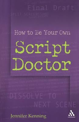 How To Be Your Own Script Doctor by Kenning, Jennifer