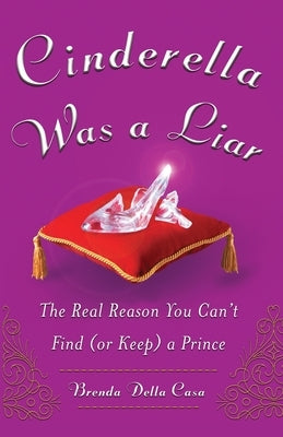 Cinderella Was a Liar: The Real Reason You Canít Find (or Keep) a Prince by Della Casa, Brenda