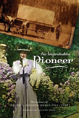 An Improbable Pioneer: The Letters of Edith S. Holden Healy 1911-1950 by Healy, Cathy
