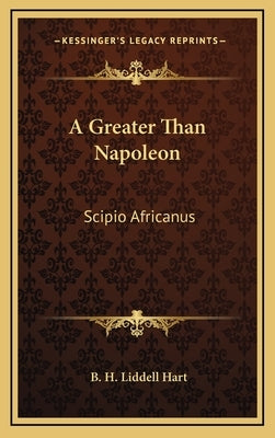 A Greater Than Napoleon: Scipio Africanus by Liddell Hart, B. H.