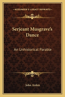 Serjeant Musgrave's Dance: An Unhistorical Parable by Arden, John