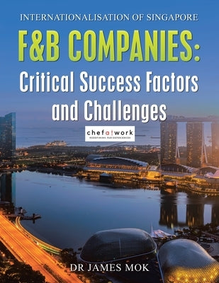 Internationalisation of Singapore F&B Companies: Critical Success Factors and Challenges by Mok, James