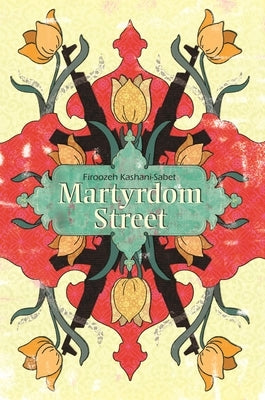Martyrdom Street by Kashani-Sabet, Firoozeh