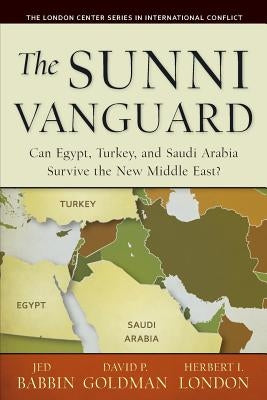 The Sunni Vanguard: Can Egypt, Turkey, and Saudi Arabia Survive the New Middle East? by Goldman, David P.