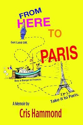 From Here to Paris: Get Laid Off, Buy a Barge in France, Take it to Paris by Hammond, Cris W.