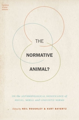 The Normative Animal?: On the Anthropological Significance of Social, Moral, and Linguistic Norms by Roughley, Neil