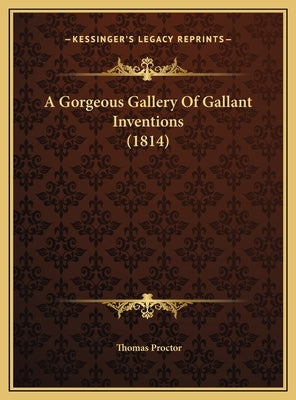 A Gorgeous Gallery Of Gallant Inventions (1814) by Proctor, Thomas