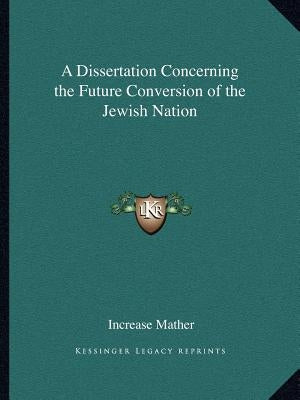 A Dissertation Concerning the Future Conversion of the Jewish Nation by Mather, Increase