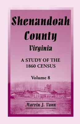 Shenandoah County, Virginia: A Study of the 1860 Census, Volume 8 by Vann, Marvin J.