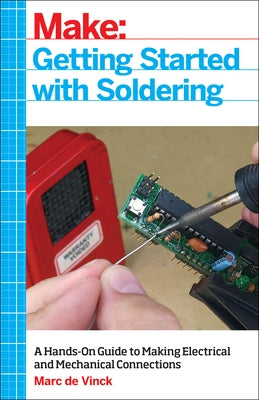 Getting Started with Soldering: A Hands-On Guide to Making Electrical and Mechanical Connections by Vinck, Marc De