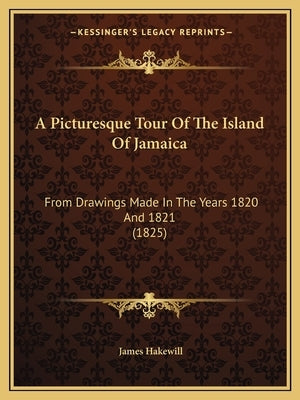 A Picturesque Tour Of The Island Of Jamaica: From Drawings Made In The Years 1820 And 1821 (1825) by Hakewill, James