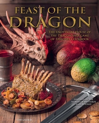 Feast of the Dragon Cookbook: The Unofficial House of the Dragon and Game of Thrones Cookbook by Grimm, Tom