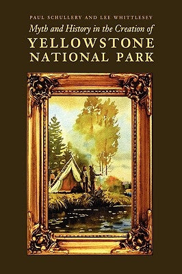 Myth and History in the Creation of Yellowstone National Park by Schullery, Paul