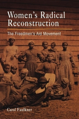 Women's Radical Reconstruction: The Freedmen's Aid Movement by Faulkner, Carol