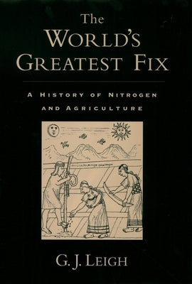 The World's Greatest Fix: A History of Nitrogen and Agriculture by Leigh, G. J.