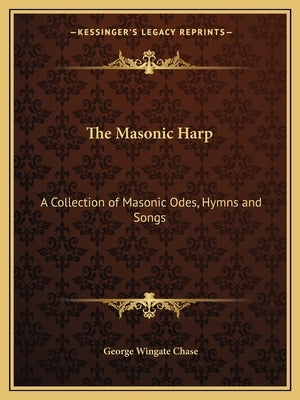 The Masonic Harp: A Collection of Masonic Odes, Hymns and Songs by Chase, George Wingate