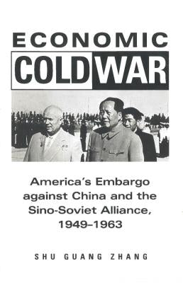 Economic Cold War: America's Embargo Against China and the Sino-Soviet Alliance, 1949-1963 by Zhang, Shu Guang