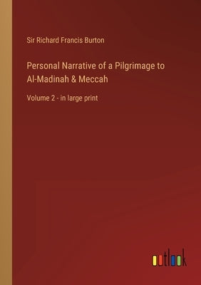 Personal Narrative of a Pilgrimage to Al-Madinah & Meccah: Volume 2 - in large print by Burton, Richard Francis