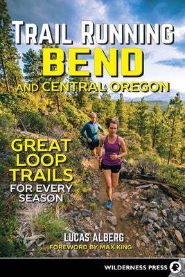 Trail Running Bend and Central Oregon: Great Loop Trails for Every Season by Alberg, Lucas