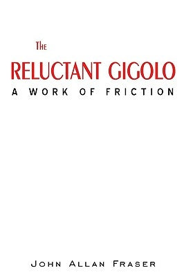 The Reluctant Gigolo: A Work of Friction by Fraser, John Allan