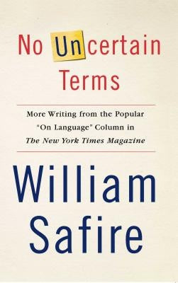 No Uncertain Terms: More Writing from the Popular On Language Column in the New York Times Magazine by Safire, William