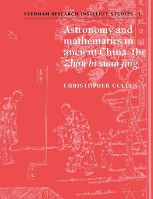 Astronomy and Mathematics in Ancient China: The 'Zhou Bi Suan Jing' by Cullen, Christopher