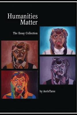 Humanities Matter: The Essay Collection by Taree, Aerle