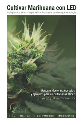 Cultivar Marihuana con LED: Una completa guía práctica para cultivo de interior. Incluye recomendaciones de los mejores LEDs y el mejor equipamien by G, K.