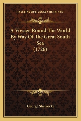 A Voyage Round The World By Way Of The Great South Sea (1726) by Shelvocke, George
