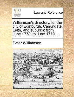 Williamson's Directory, for the City of Edinburgh, Canongate, Leith, and Suburbs; From June 1778, to June 1779. ... by Williamson, Peter