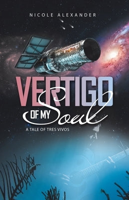 Vertigo of My Soul: A Tale of Tres Vivos by Alexander, Nicole