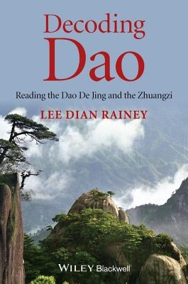 Decoding DAO: Reading the DAO de Jing (Tao Te Ching) and the Zhuangzi (Chuang Tzu) by Rainey, Lee Dian